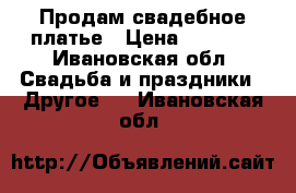 Продам свадебное платье › Цена ­ 2 500 - Ивановская обл. Свадьба и праздники » Другое   . Ивановская обл.